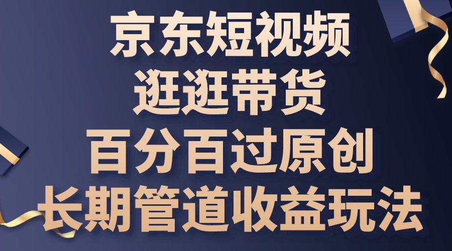 京东短视频逛逛带货，百分百过原创，长期管道收益玩法-网亿资源平台