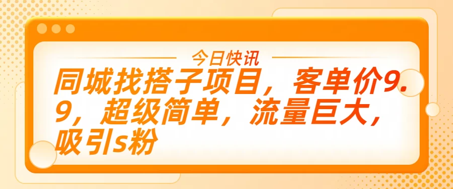 同城找搭子项目，客单价9.9，超级简单，流量巨大，吸引s粉-网亿资源平台
