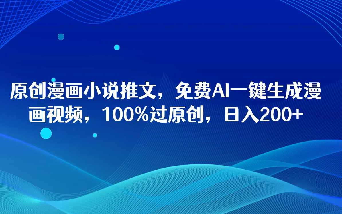 原创漫画小说推文，免费AI一键生成漫画视频，100%过原创，日入2000+-网亿资源平台