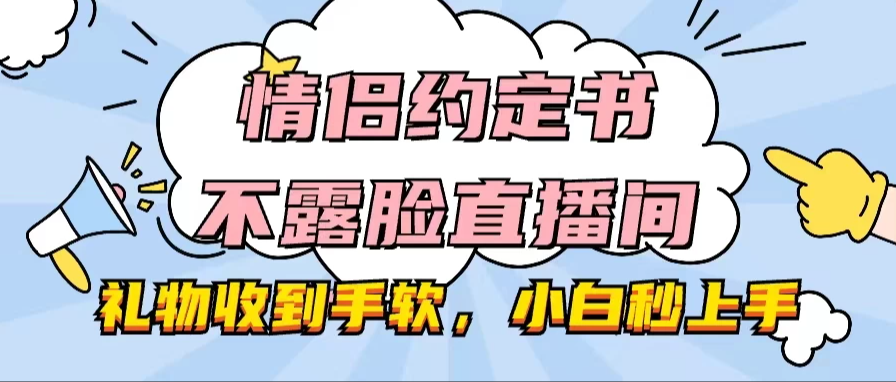 情侣约定书不露脸直播间，礼物收到手软，小白秒上手-网亿资源平台
