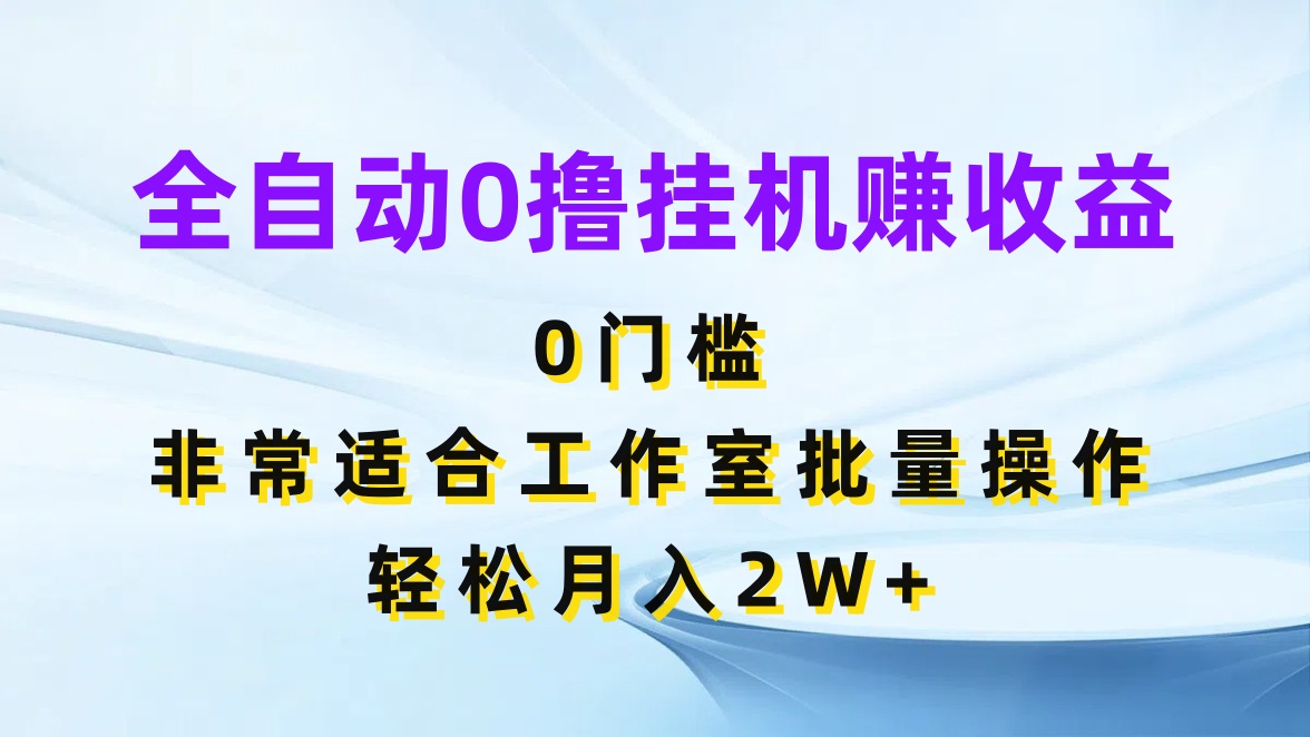 全自动0撸挂机赚收益，0门槛，适合工作室批量操作，轻松月入2W+-网亿资源平台