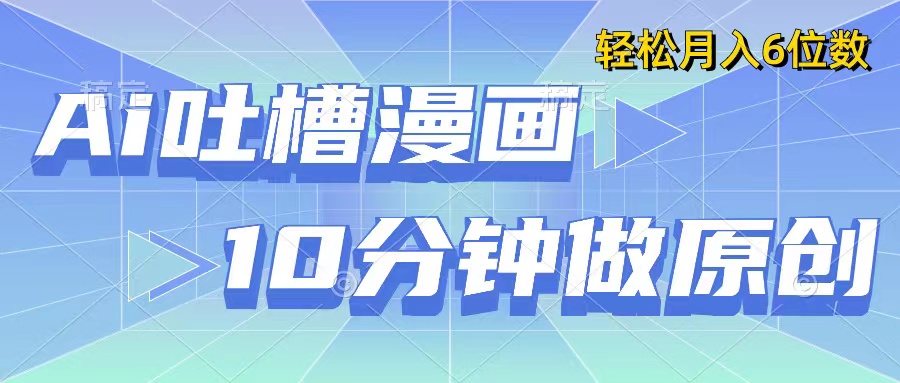 用AI做中式吐槽漫画，10分钟一个原创作品，轻松实现月入6位数-网亿资源平台