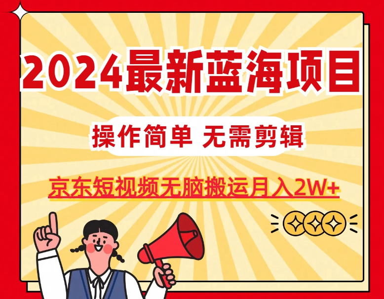 2024最新蓝海项目，无需剪辑，京东图文短视频无脑搬运月入2W+-网亿资源平台