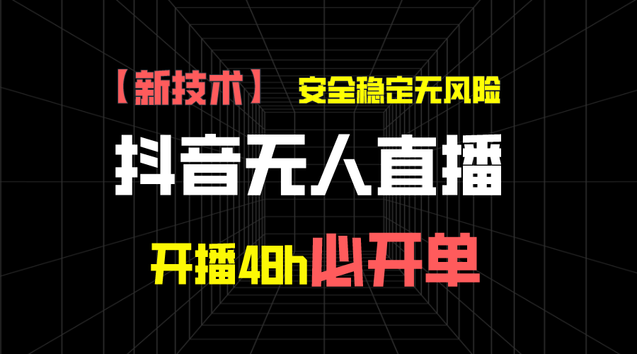 抖音无人直播带货项目【新技术】,安全稳定无风险,开播48h必开单,单日单号收益1000+-网亿资源平台