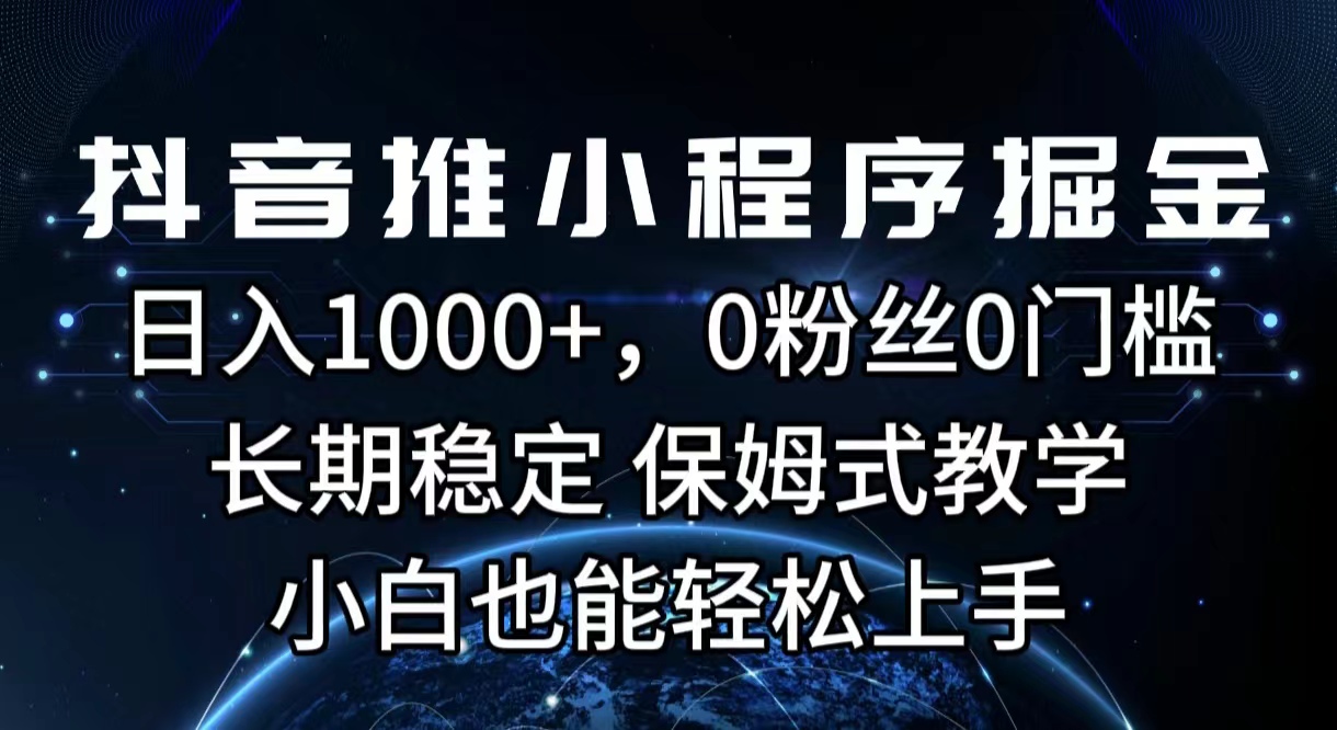 抖音推小程序掘金，日入1000+，0粉丝0门槛，长期稳定，保姆式教学，小白也能轻松上手-网亿资源平台