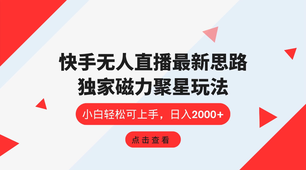 快手无人直播最新思路，独家磁力聚星玩法，小白轻松可上手，日入2000+-网亿资源平台