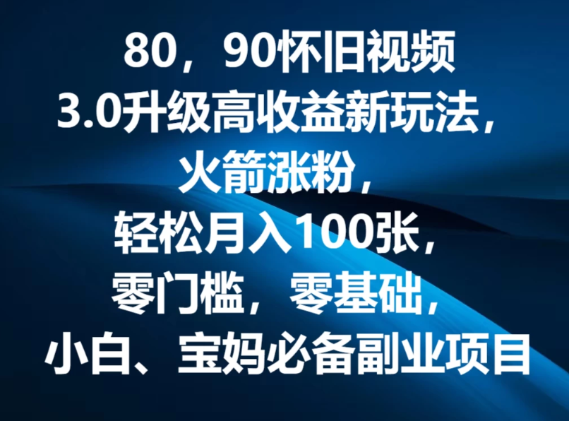 80，90怀旧视频3.0升级高收益变现新玩法，火箭涨粉，轻松月入100张，零门槛，零基础，小白、宝妈必备副业项目，可批量放大操作-网亿资源平台