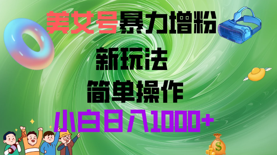 美女号暴力增粉，新玩法 操作简单 小白日入1000+-网亿资源平台