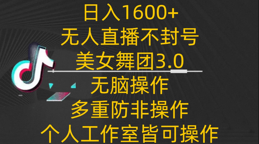 日入1600+，不封号无人直播美女舞团3.0，无脑操作多重防非操作，个人工作制皆可操作-网亿资源平台