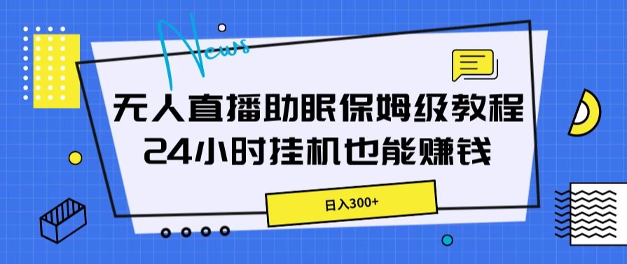 无人直播助眠保姆级教程，24小时挂机也能赚钱-网亿资源平台