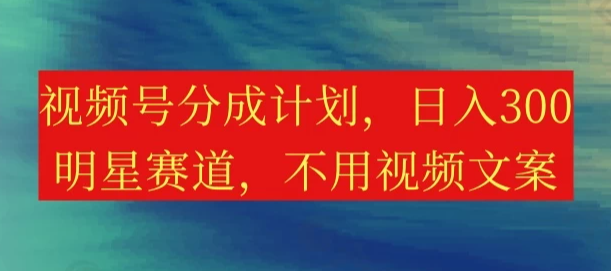视频号分成计划，日入300+，明星赛道，不用写视频文案-网亿资源平台