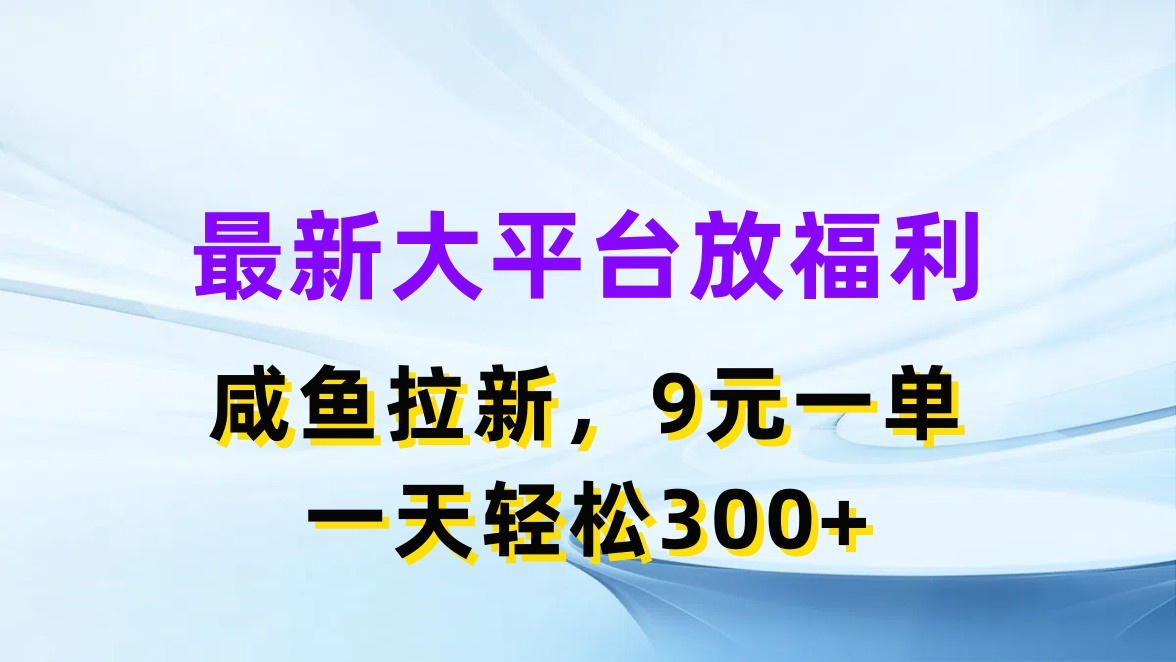 最新大平台放福利，咸鱼拉新，9元一单，轻轻松松一天300+-网亿资源平台