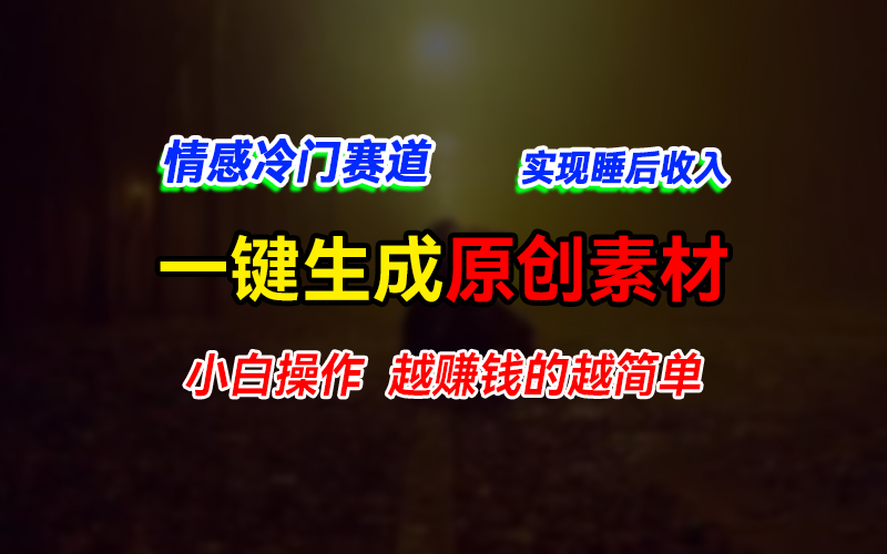 情感冷门蓝海赛道，轻松生成原创素材，小白快速上手获取收益，越赚钱的事越简单-网亿资源平台