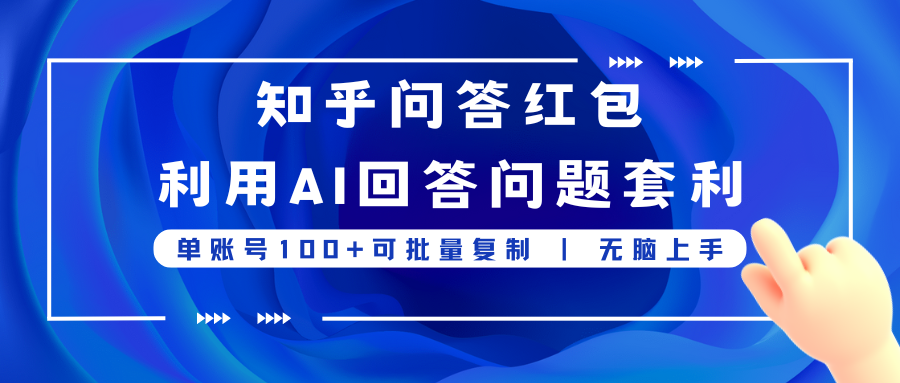 知乎问答红包利用AI回答问题套利，单账号100可批量复制，无脑上手-网亿资源平台