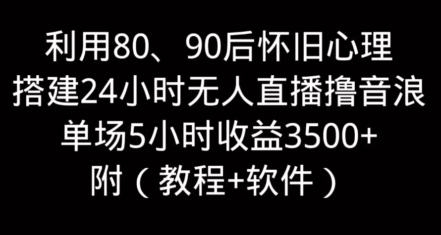 利用80、90后怀旧的心理，搭建24小时无人直播撸音浪，单场5小时直播收益3600+，附带（教程+软件）-网亿资源平台