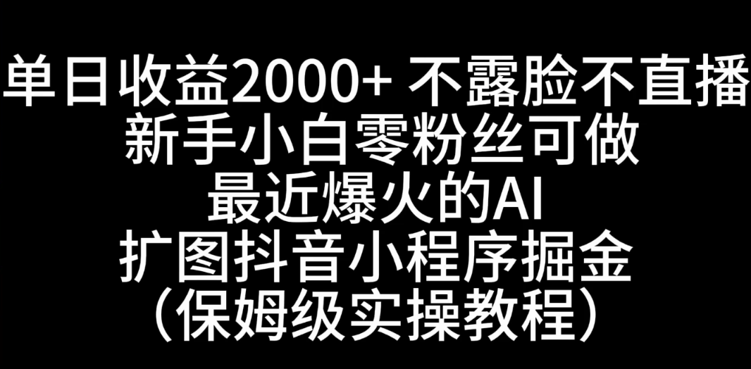 单日收益2000+，不露脸，不直播，新手小白零粉丝可操作最近爆火的AI扩图抖音小程序掘金（保姆级实操教程）-网亿资源平台