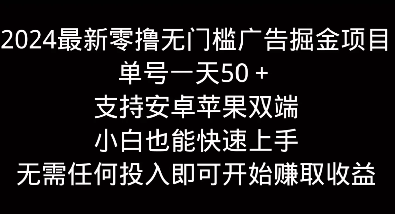 2024最新零撸无门槛广告掘金项目，单号一天50＋，支持安卓苹果双端，小白也能快速上手-网亿资源平台