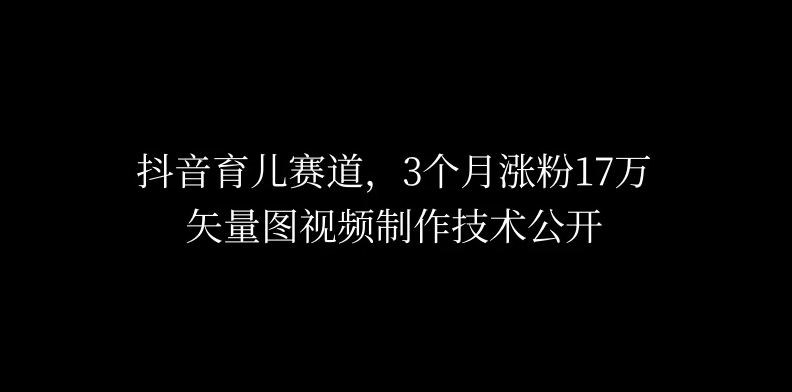 3个月涨粉17万，抖音矢量图制作视频技术公开，2种变现方式-网亿资源平台