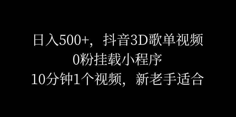 日入500+，抖音3D歌单视频，0粉挂载小程序，10分钟1个视频，新老手适合-网亿资源平台