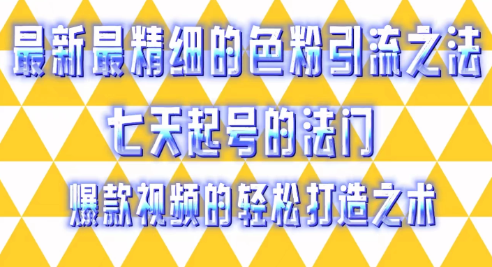 最新最精细的色粉引流之法，七天起号的法门，爆款视频的轻松打造之术-网亿资源平台