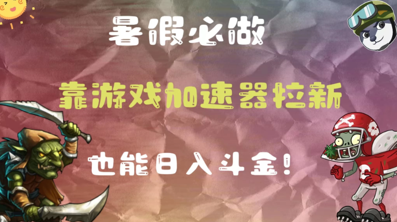 暑假必做，靠游戏加速器拉新，这个暑逆风翻盘！-网亿资源平台