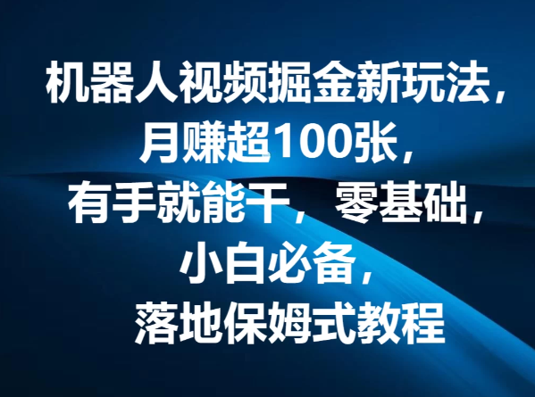 机器人视频掘金新玩法，月赚超100张，有手就能干，零基础，小白必备，落地保姆式教程-网亿资源平台