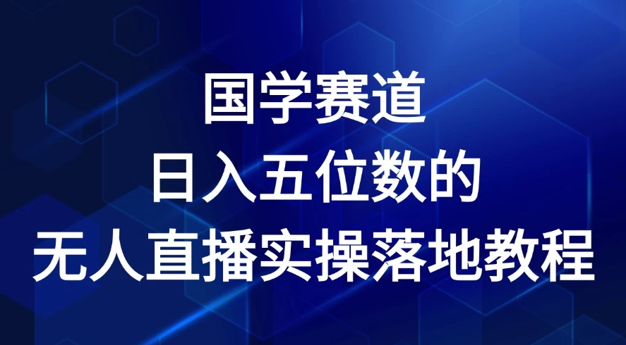 2024年国学赛道，日入五位数，无人直播实操落地教程-网亿资源平台