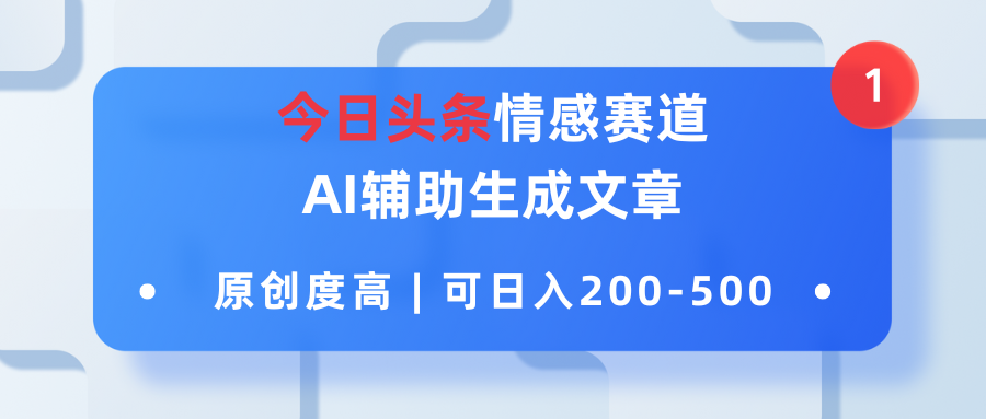 今日头条情感赛道，AI辅助生成文章，原创度高，可日入200-500-网亿资源平台