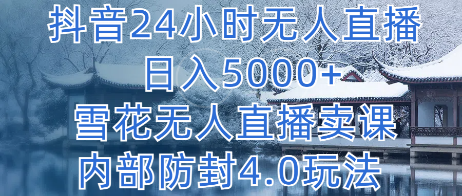 抖音24小时无人直播，日入5000+，雪花无人直播卖课，内部防封4.0玩法-网亿资源平台