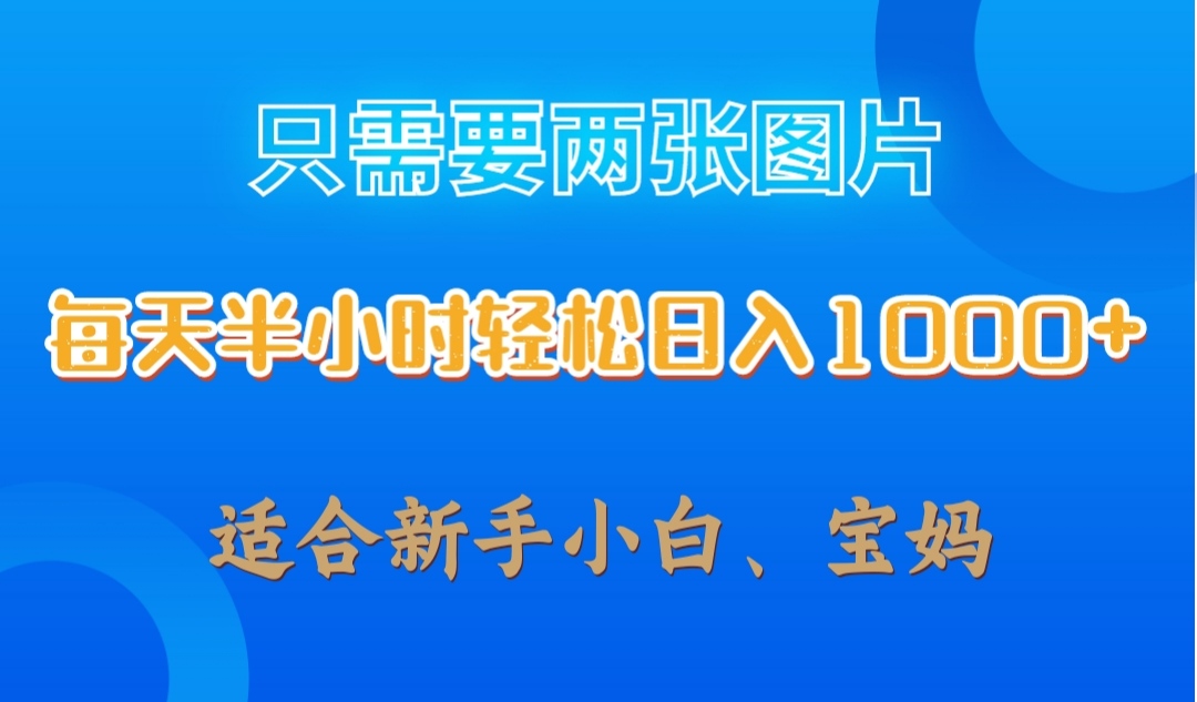 只需要两张图片，每天半小时轻松日入1000+ ，新手小白，宝妈均可-网亿资源平台