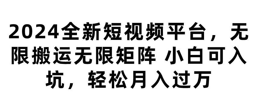 2024全新短视频平台，无限搬运无限矩阵，小白可入坑，轻松月入过万-网亿资源平台