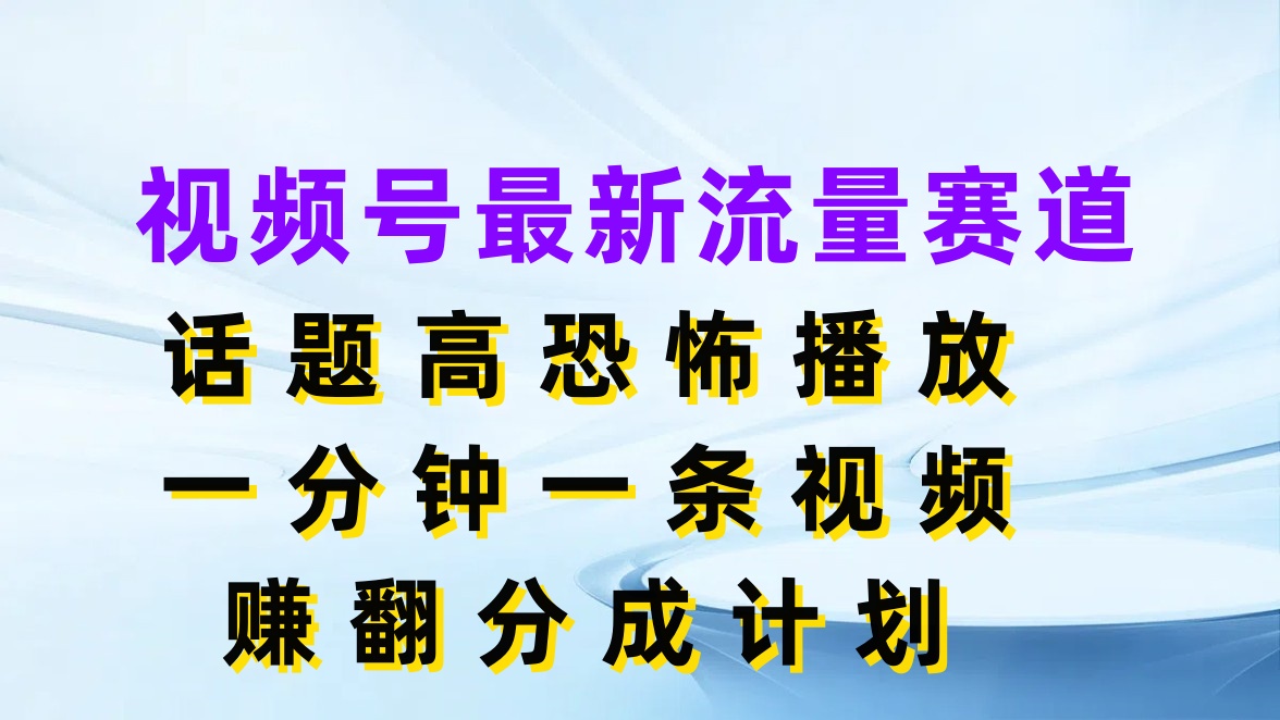 视频号最新流量赛道，话题高恐怖播放，一分钟一条视频赚翻分成计划-网亿资源平台