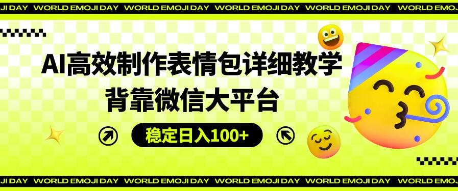 AI高效制作表情包详细教学，背靠微信大平台，稳定日入100+-网亿资源平台