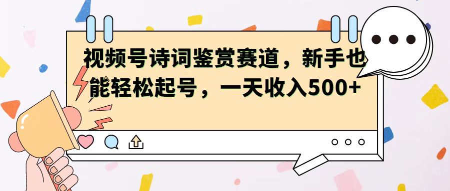 视频号赛道——诗词鉴赏，新手也能轻松起号，一天收入500+-网亿资源平台