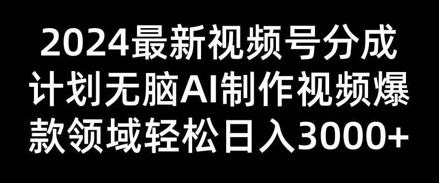 2024最新视频号分成计划，无脑AI制作爆款视频领域，轻松日入3000+-网亿资源平台