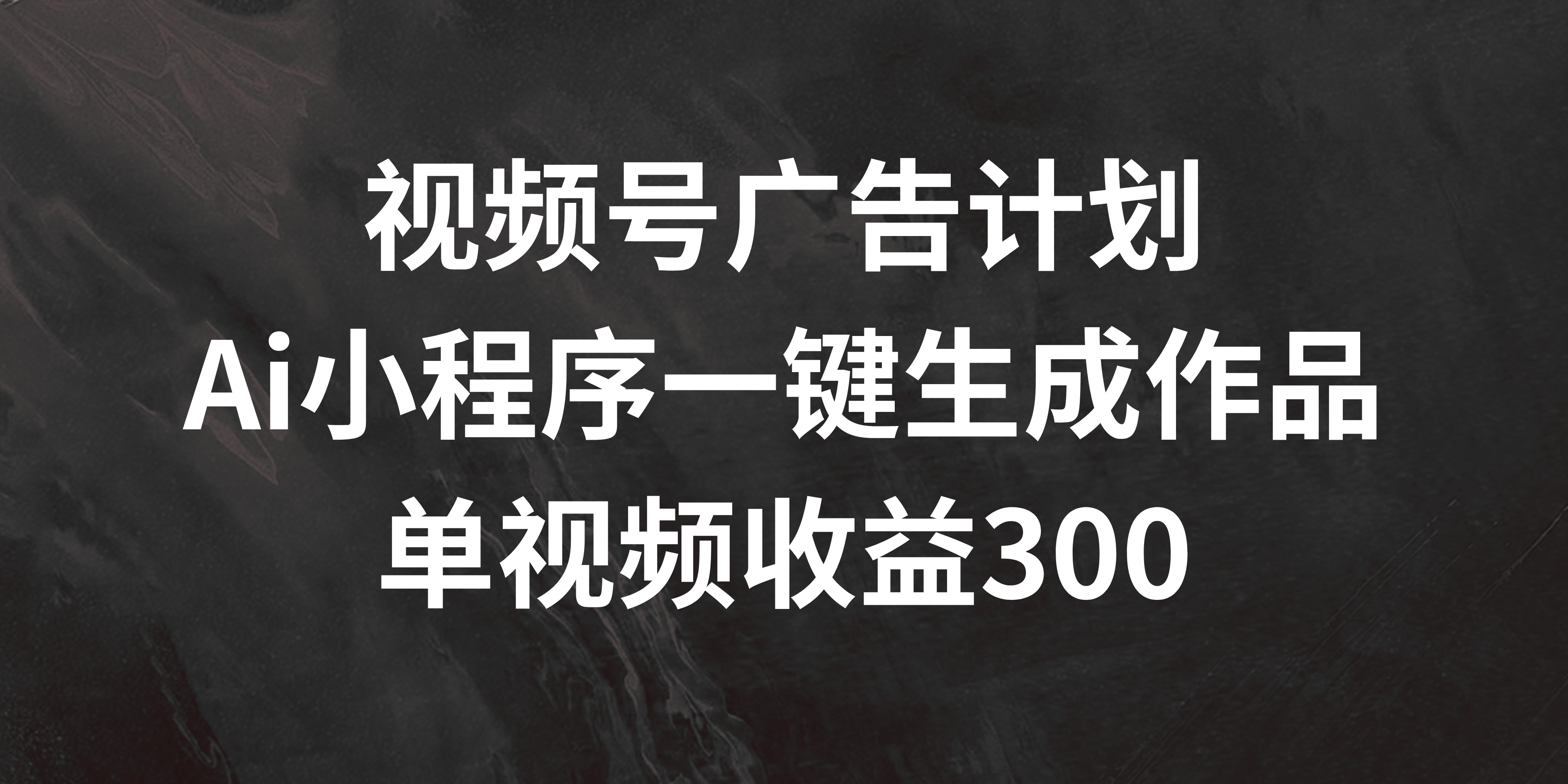 视频号广告计划 ，AI小程序一键生成作品， 单视频收益300+-网亿资源平台