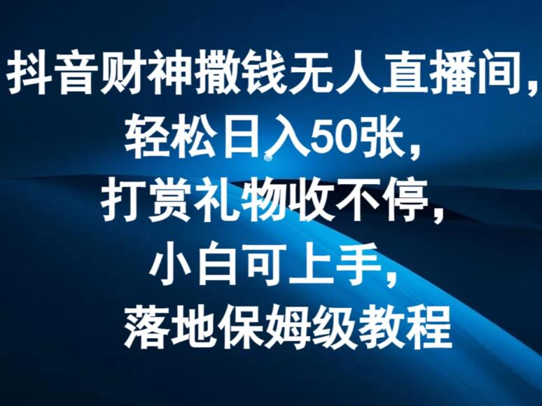 抖音财神撒钱无人直播间,轻松日入50张,打赏礼物收不停,小白可上手,落地保姆级教程-网亿资源平台