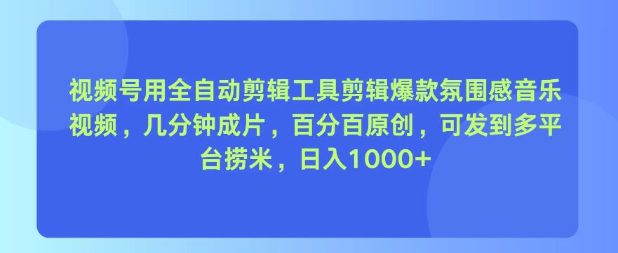 视频号用全自动剪辑工具，剪辑爆款氛围感音乐视频，几分钟成片，百分百原创，日入1000+-网亿资源平台