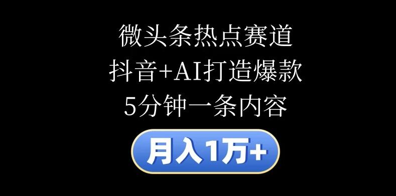 月入1万+，微头条热点赛道，抖音+AI打造爆款，5分钟一条内容-网亿资源平台