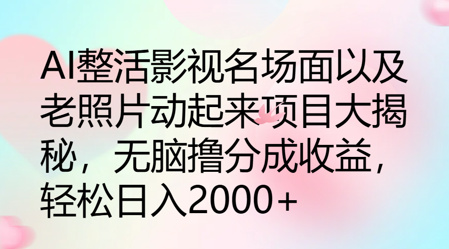 AI整活影视名场面以及老照片动起来项目大揭秘，无脑撸分成收益，轻松日入2000+-网亿资源平台