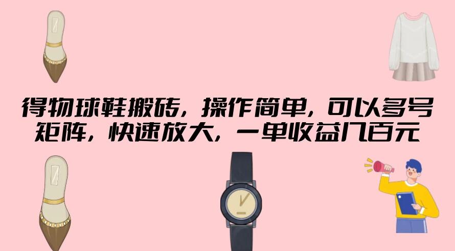 得物球鞋搬砖，操作简单，可以多号矩阵，快速放大，一单收益几百元-网亿资源平台