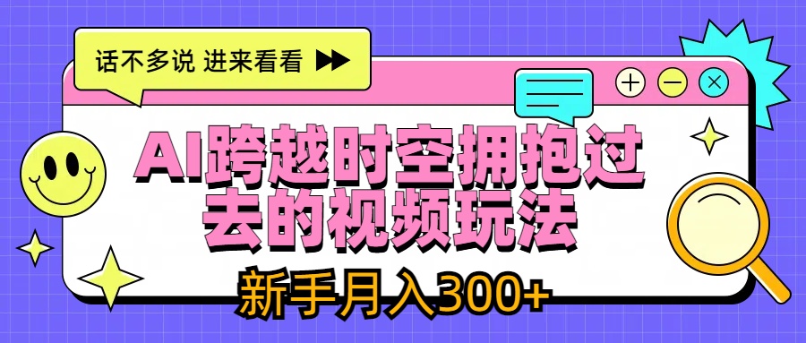 AI跨越时空拥抱过去视频玩法，最新AI玩法，新手月入300+-网亿资源平台