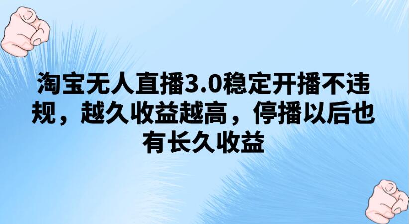 淘宝无人直播3.0稳定开播不违规，越久收益越高，停播以后也有长久收益-网亿资源平台