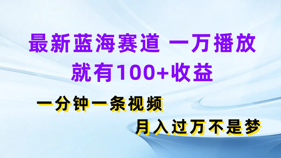 最新蓝海赛道，一万播放就有100+收益，一分钟一条视频，月入过万不是梦-网亿资源平台