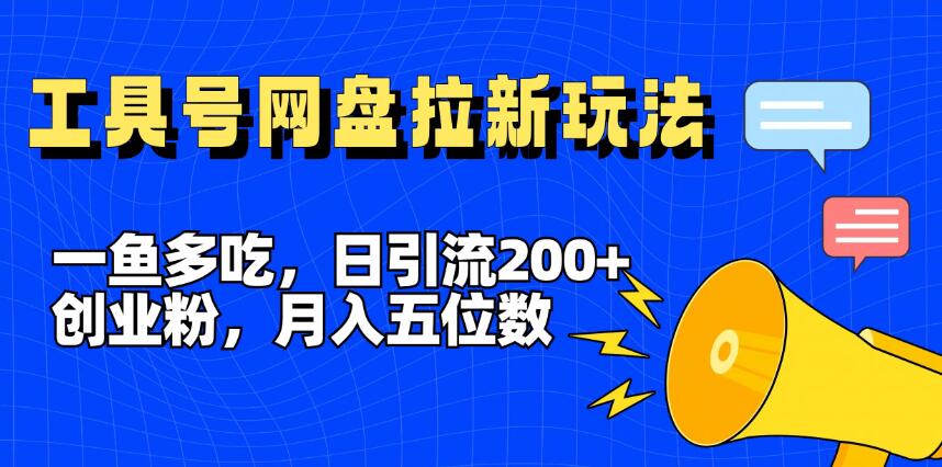 一鱼多吃，日引流200+创业粉，全平台工具号，网盘拉新新玩法月入5位数-网亿资源平台