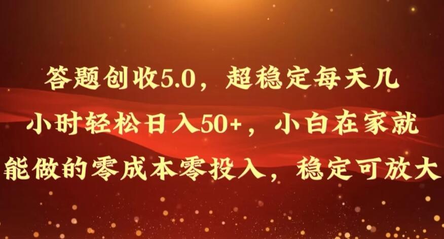 答题创收5.0，超稳定每天几小时轻松日入50+，小白在家就能做的零成本零投入，稳定可放大-网亿资源平台