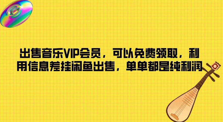 出售音乐VIP会员，可以免费领取，利用信息差挂闲鱼出售，单单都是纯利润-网亿资源平台