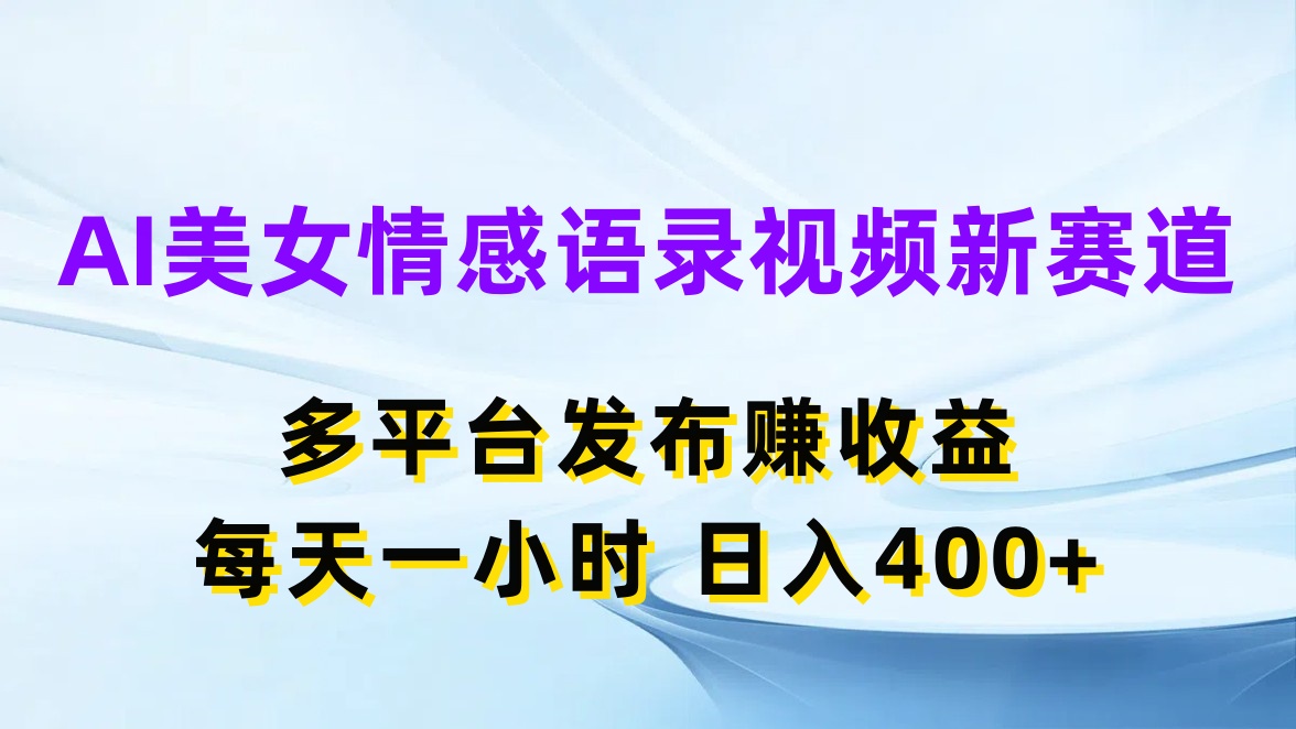 AI美女情感语录视频新赛道，多平台发布赚收益，每天一小时日入400+-网亿资源平台