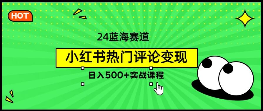 2024蓝海赛道，小红书热门评论变现，日入500+实战课程-网亿资源平台