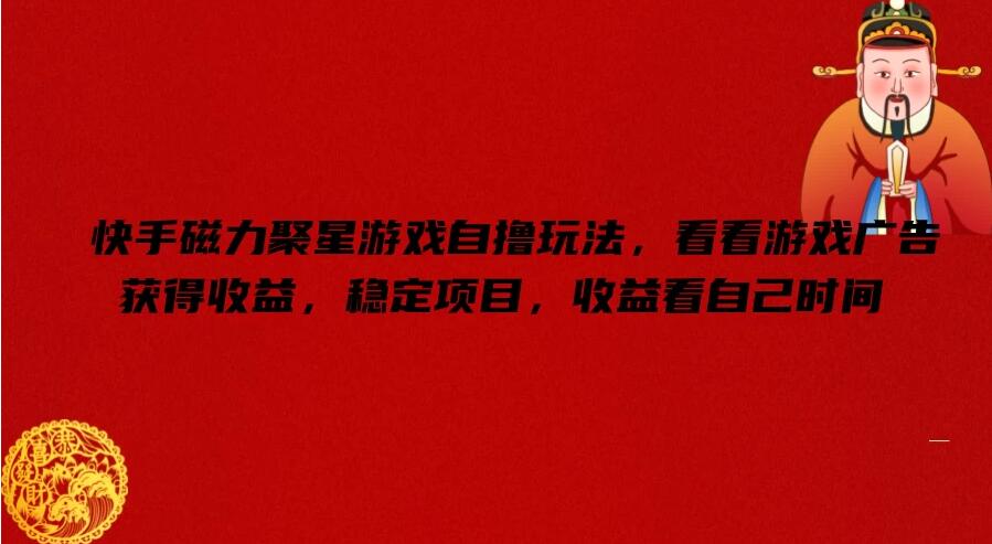 快手磁力聚星游戏自撸玩法,看看游戏广告获得收益,稳定项目,收益看自己时间-网亿资源平台
